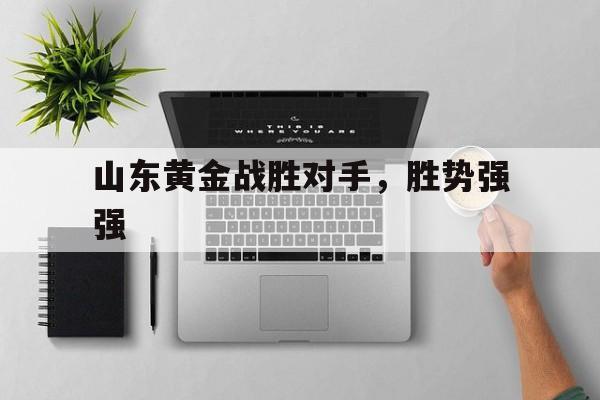 aoa体育培训-山东黄金战胜对手，胜势强强
